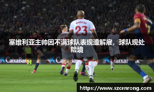 塞维利亚主帅因不满球队表现遭解雇，球队现处险境
