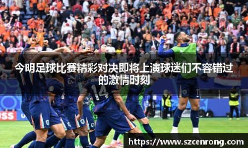 今明足球比赛精彩对决即将上演球迷们不容错过的激情时刻