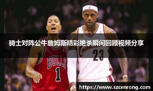 骑士对阵公牛詹姆斯精彩绝杀瞬间回顾视频分享