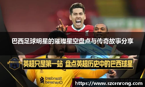 巴西足球明星的璀璨星空盘点与传奇故事分享